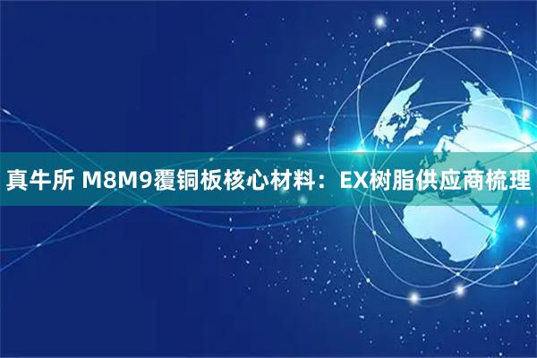 真牛所 M8M9覆铜板核心材料：EX树脂供应商梳理