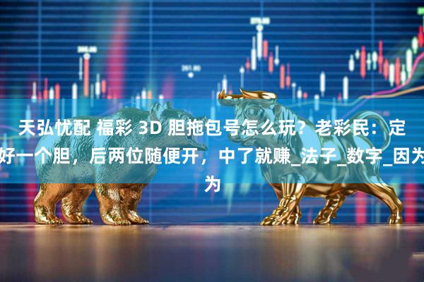 天弘忧配 福彩 3D 胆拖包号怎么玩？老彩民：定好一个胆，后两位随便开，中了就赚_法子_数字_因为