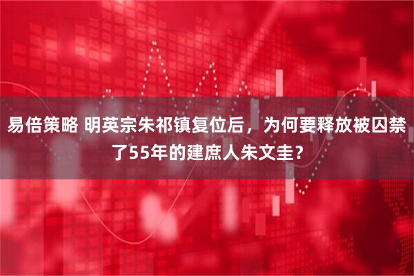 易倍策略 明英宗朱祁镇复位后，为何要释放被囚禁了55年的建庶人朱文圭？