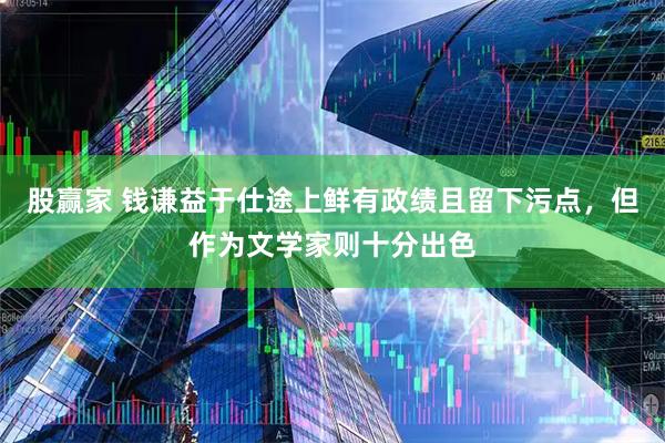 股赢家 钱谦益于仕途上鲜有政绩且留下污点,但作为文学家则十分出色