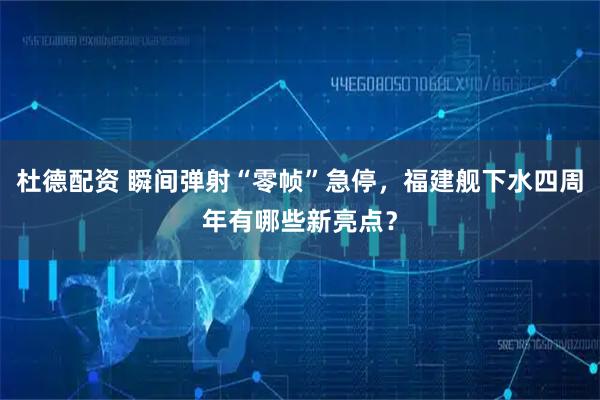 杜德配资 瞬间弹射“零帧”急停，福建舰下水四周年有哪些新亮点？
